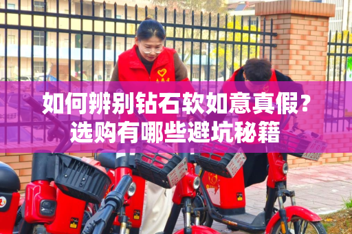 如何辨别钻石软如意真假？选购有哪些避坑秘籍